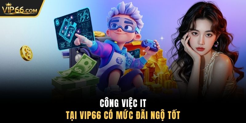 Công việc IT tại VIP66 có mức đãi ngộ tốt