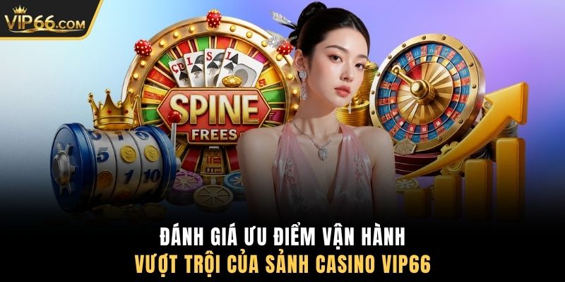 Đánh giá ưu điểm vận hành vượt trội của sảnh Casino VIP66