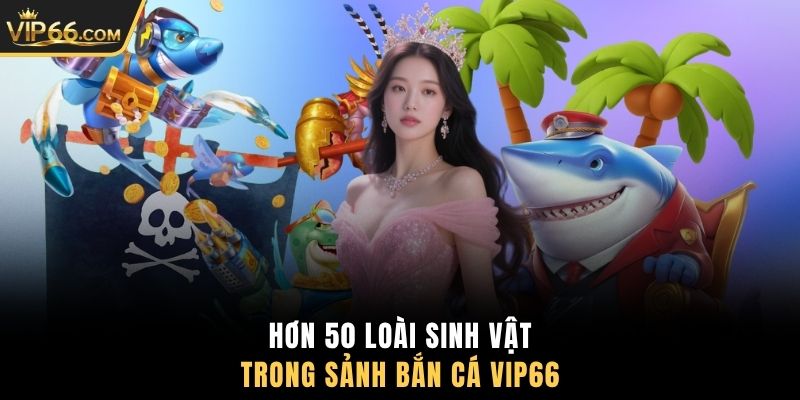 Hơn 50 loài sinh vật trong sảnh bắn cá VIP66