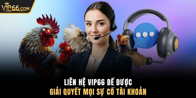 Liên hệ VIP66 để được giải quyết mọi sự cố tài khoản