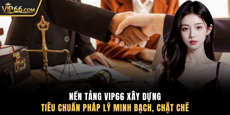 Nền tảng VIP66 xây dựng tiêu chuẩn pháp lý minh bạch, chặt chẽ