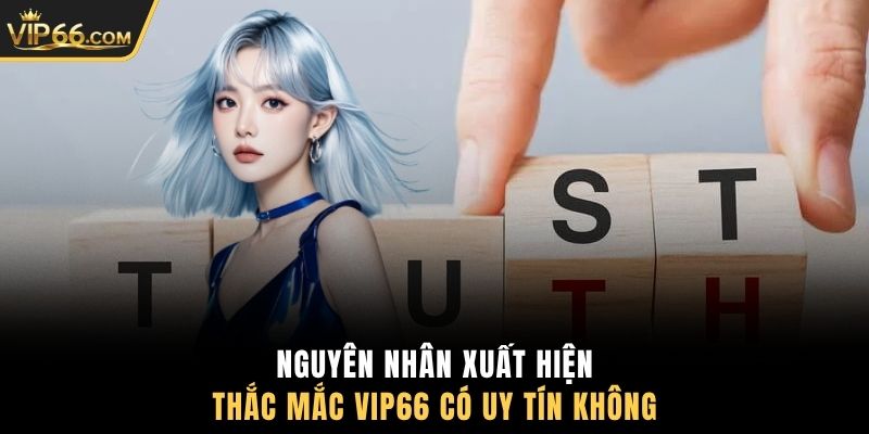 Nguyên nhân xuất hiện thắc mắc VIP66 có uy tín không