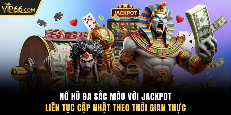 Nổ hũ đa sắc màu với Jackpot liên tục cập nhật theo thời gian thực