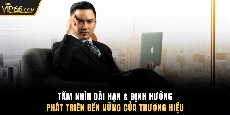 Tầm nhìn dài hạn & định hướng phát triển bền vững của thương hiệu