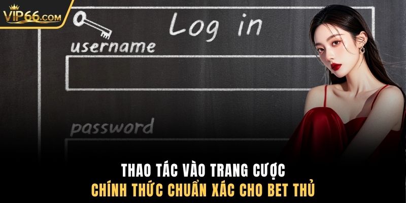 Thao tác vào trang cược chính thức chuẩn xác cho bet thủ